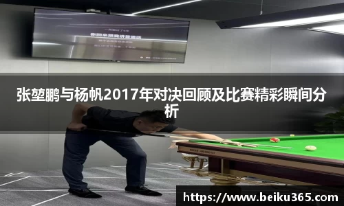 张堃鹏与杨帆2017年对决回顾及比赛精彩瞬间分析