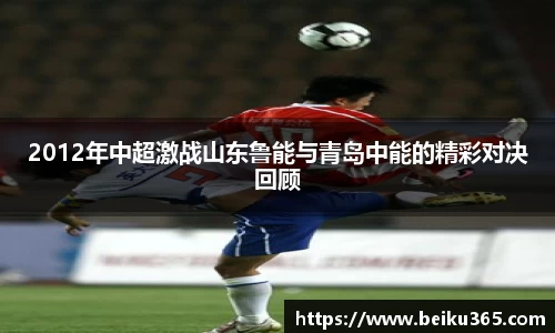 2012年中超激战山东鲁能与青岛中能的精彩对决回顾