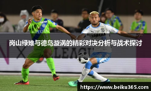 岗山绿雉与德岛漩涡的精彩对决分析与战术探讨
